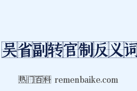 吴省副转官制反义词是什么意思的图片